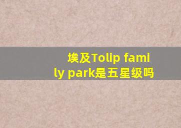 埃及Tolip family park是五星级吗